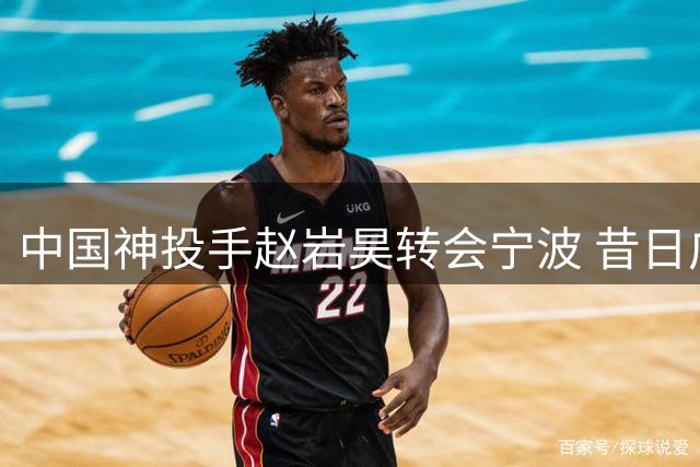 中国神投手赵岩昊转会宁波 昔日广厦大将开启新征程