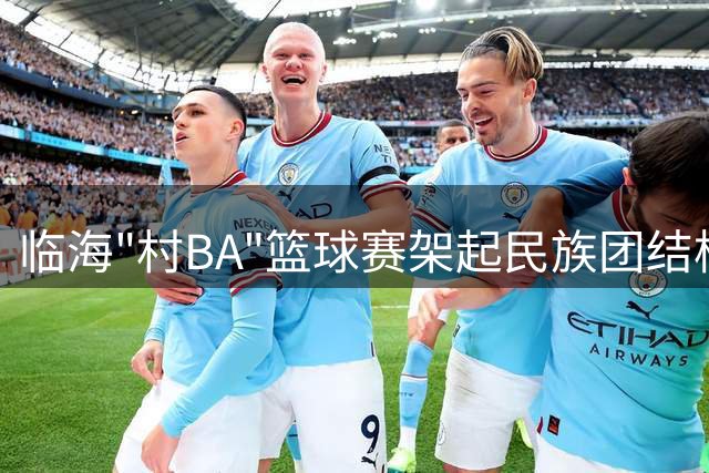 临海"村BA"篮球赛架起民族团结桥梁