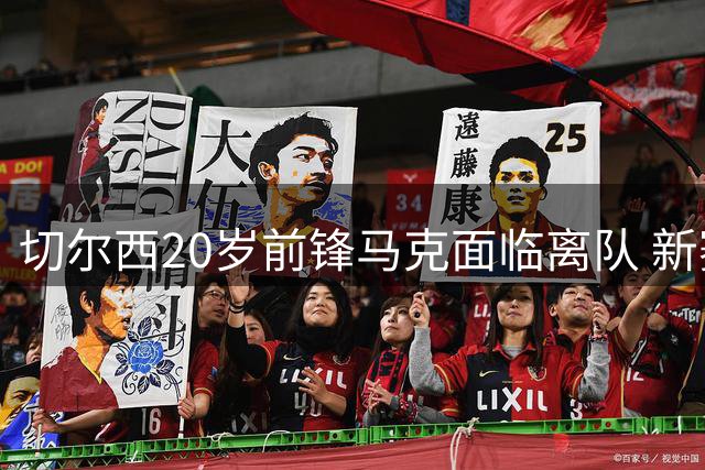 切尔西20岁前锋马克面临离队 新赛季未获球衣号码