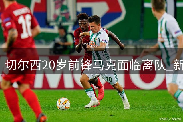 切尔西20岁前锋马克面临离队 新赛季未获球衣号码