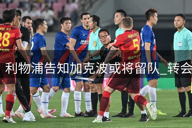 利物浦告知加克波或将留队 转会去留取决于萨尔交易进展