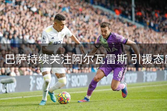 巴萨持续关注阿尔瓦雷斯 引援态度审慎而坚定