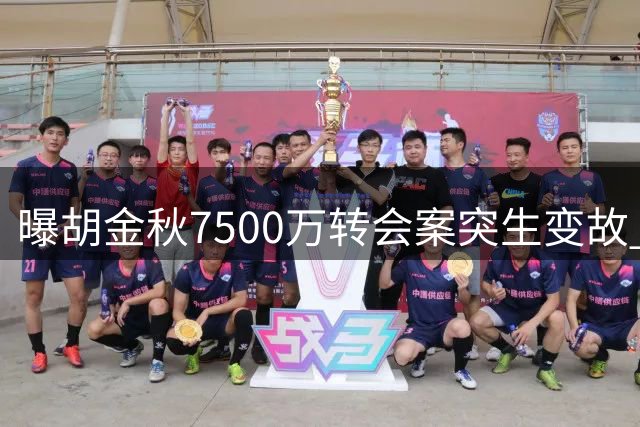 曝胡金秋7500万转会案突生变故 多方博弈致交易搁浅