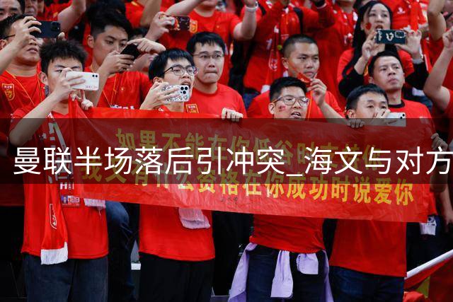 曼联半场落后引冲突 海文与对方前锋麦克伯尼爆发口角