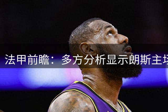 法甲前瞻：多方分析显示朗斯主场优势显著