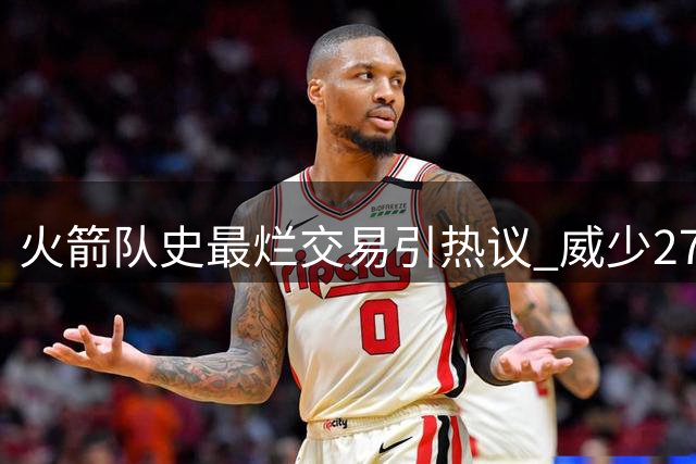 火箭队史最烂交易引热议 威少27+7表现难掩争议