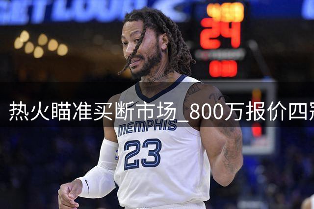 热火瞄准买断市场 800万报价四冠射手克莱