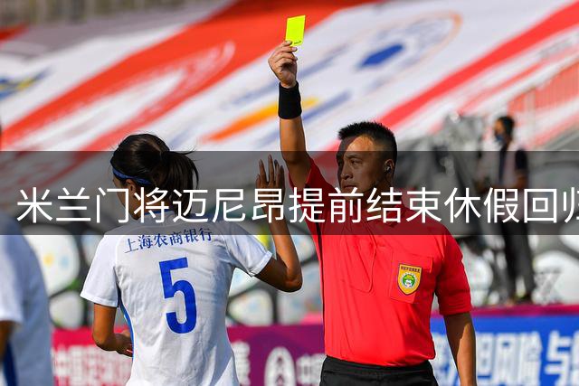 米兰门将迈尼昂提前结束休假回归训练