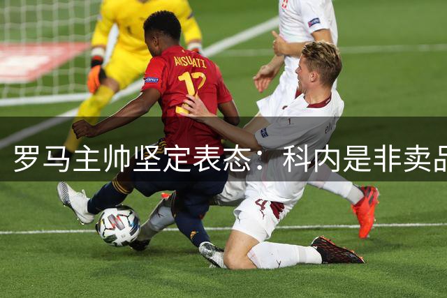 罗马主帅坚定表态：科内是非卖品