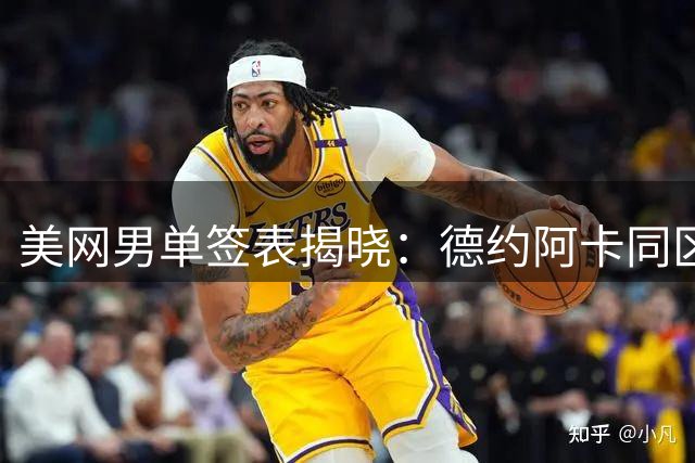 美网男单签表揭晓：德约阿卡同区对决，吴易昺商竣程首战告捷