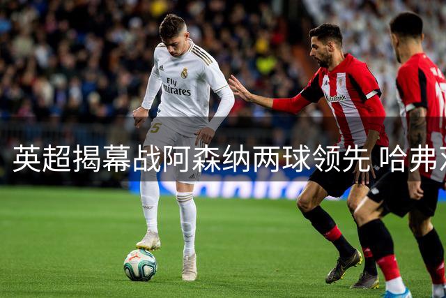 英超揭幕战阿森纳两球领先 哈弗茨萨卡联袂建功