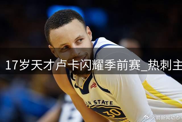 17岁天才卢卡闪耀季前赛 热刺主帅将其视作未来瑰宝