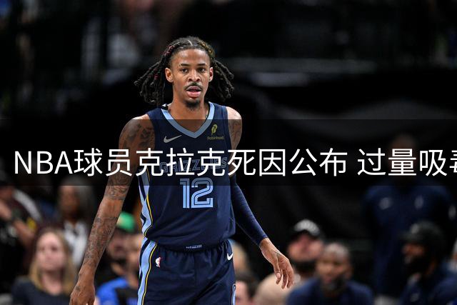 NBA球员克拉克死因公布 过量吸毒致意外身亡
